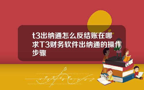 t3出纳通怎么反结账在哪求T3财务软件出纳通的操作步骤