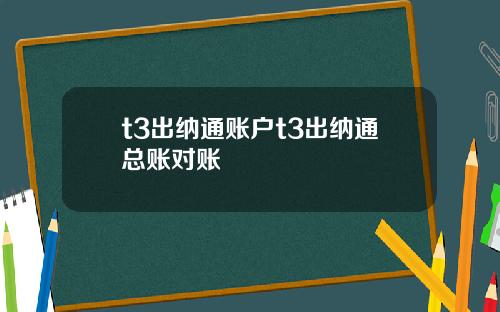 t3出纳通账户t3出纳通总账对账