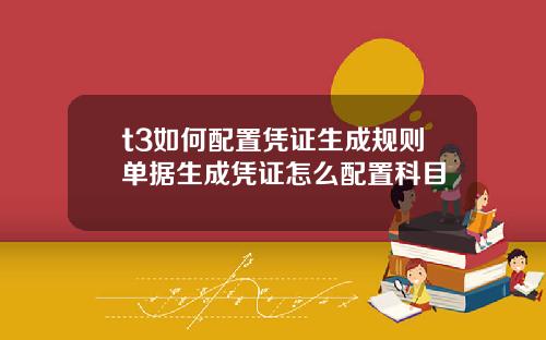 t3如何配置凭证生成规则单据生成凭证怎么配置科目