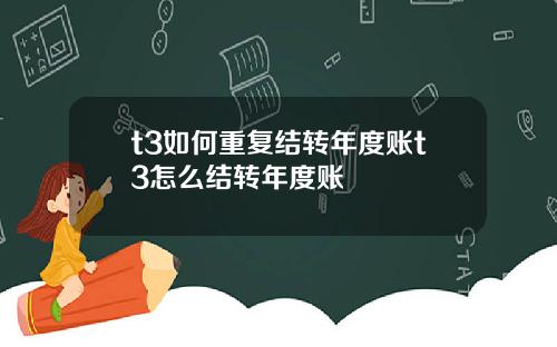 t3如何重复结转年度账t3怎么结转年度账