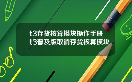 t3存货核算模块操作手册t3普及版取消存货核算模块