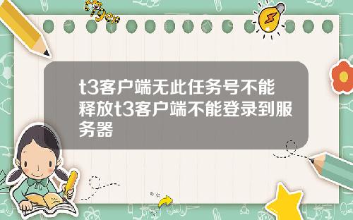 t3客户端无此任务号不能释放t3客户端不能登录到服务器