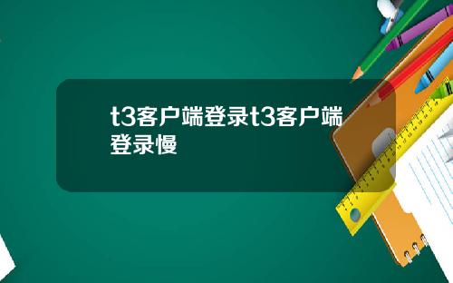 t3客户端登录t3客户端登录慢