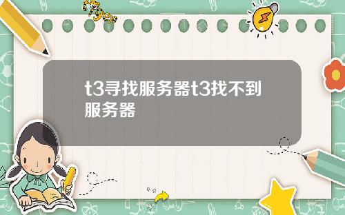 t3寻找服务器t3找不到服务器