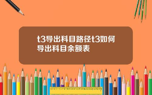t3导出科目路径t3如何导出科目余额表