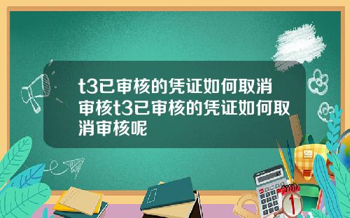 t3已审核的凭证如何取消审核t3已审核的凭证如何取消审核呢