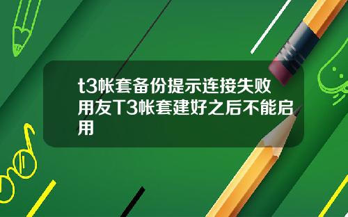 t3帐套备份提示连接失败用友T3帐套建好之后不能启用