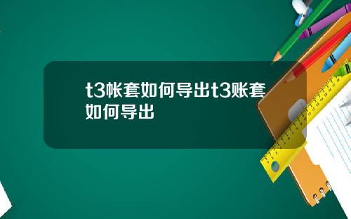 t3帐套如何导出t3账套如何导出