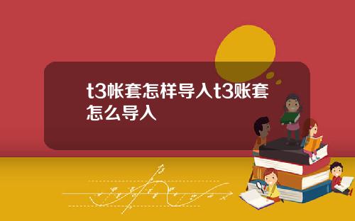 t3帐套怎样导入t3账套怎么导入