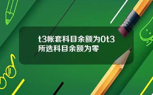t3帐套科目余额为0t3所选科目余额为零