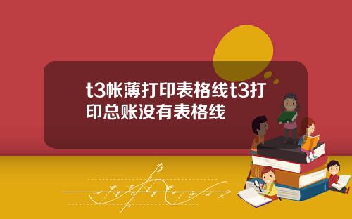 t3帐薄打印表格线t3打印总账没有表格线