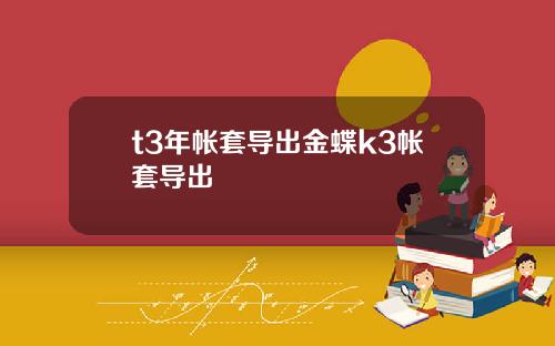 t3年帐套导出金蝶k3帐套导出