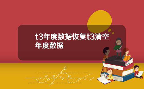 t3年度数据恢复t3清空年度数据