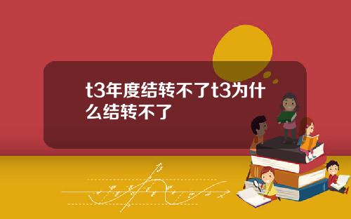 t3年度结转不了t3为什么结转不了