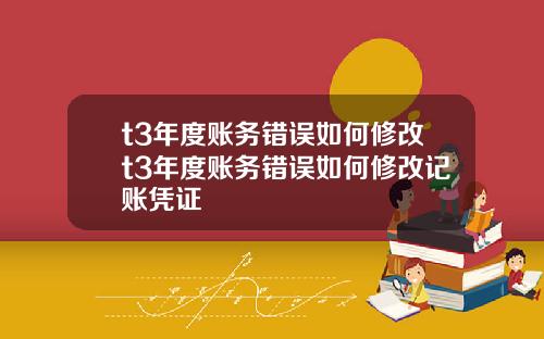 t3年度账务错误如何修改t3年度账务错误如何修改记账凭证