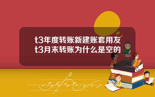 t3年度转账新建账套用友t3月末转账为什么是空的