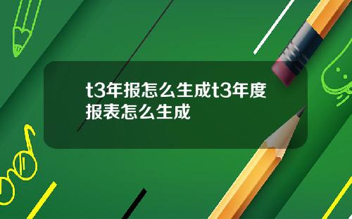 t3年报怎么生成t3年度报表怎么生成