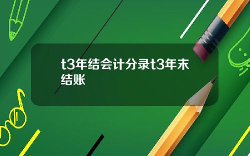 t3年结会计分录t3年末结账