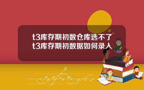 t3库存期初数仓库选不了t3库存期初数据如何录入