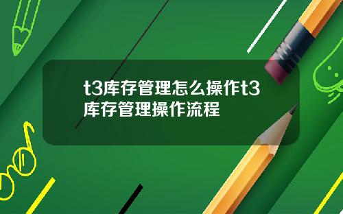 t3库存管理怎么操作t3库存管理操作流程