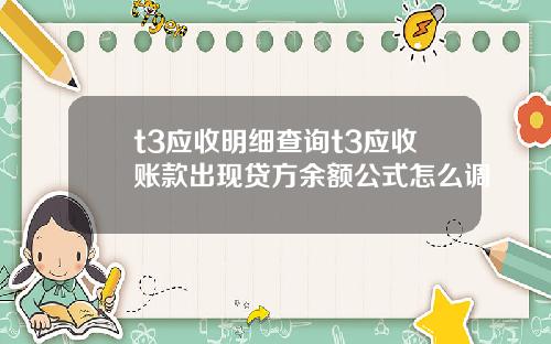 t3应收明细查询t3应收账款出现贷方余额公式怎么调