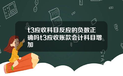 t3应收科目反应的负数正确吗t3应收账款会计科目增加
