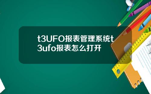 t3UFO报表管理系统t3ufo报表怎么打开