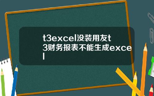 t3excel没装用友t3财务报表不能生成excel