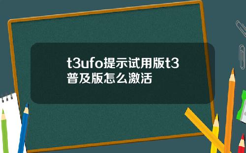 t3ufo提示试用版t3普及版怎么激活