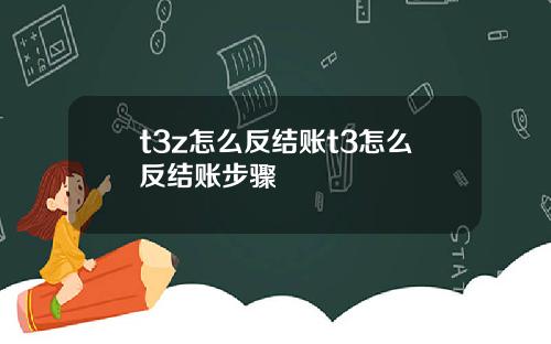 t3z怎么反结账t3怎么反结账步骤