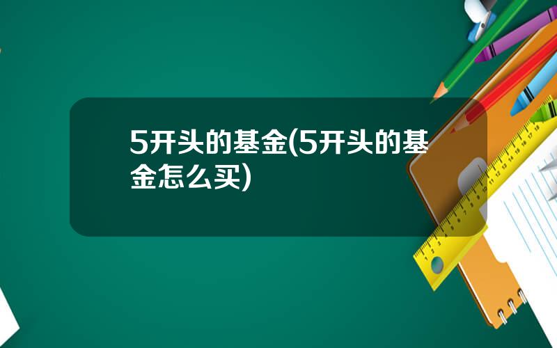 5开头的基金(5开头的基金怎么买)