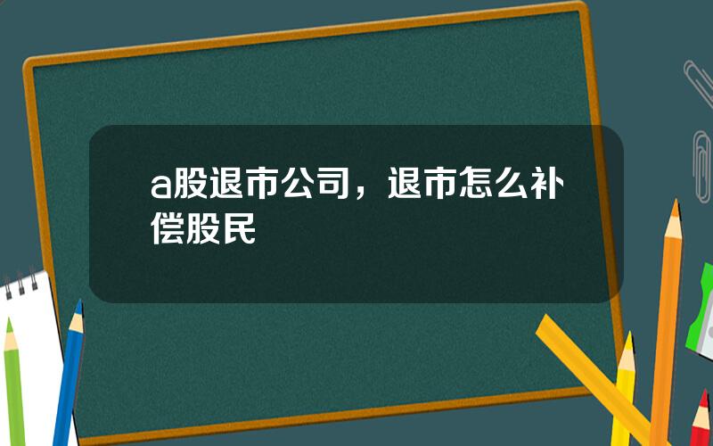 a股退市公司，退市怎么补偿股民