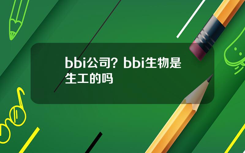 bbi公司？bbi生物是生工的吗