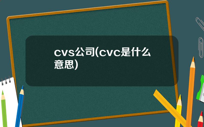 cvs公司(cvc是什么意思)