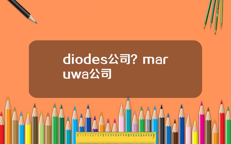 diodes公司？maruwa公司
