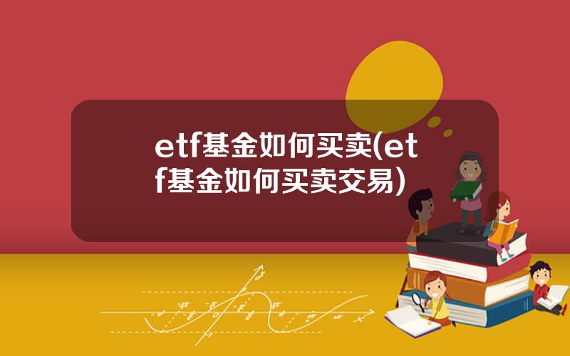 etf基金如何买卖(etf基金如何买卖交易)