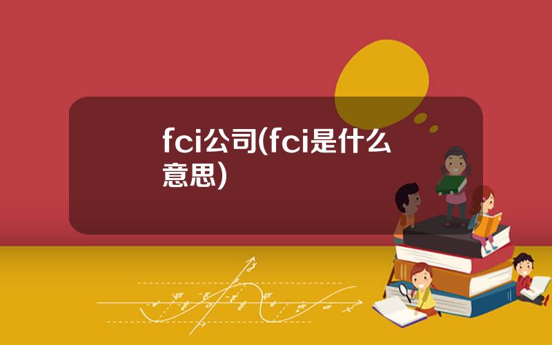 fci公司(fci是什么意思)