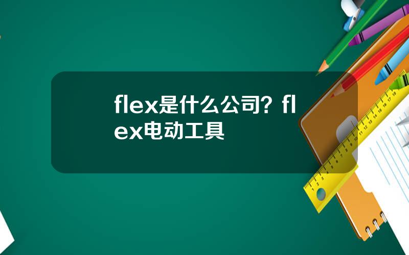 flex是什么公司？flex电动工具