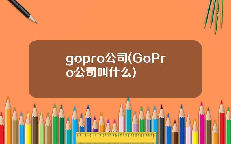 gopro公司(GoPro公司叫什么)