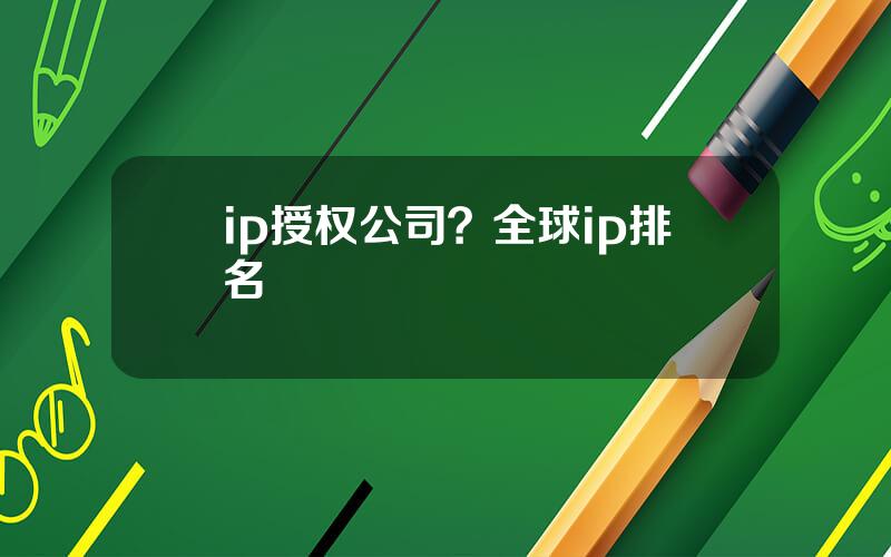 ip授权公司？全球ip排名