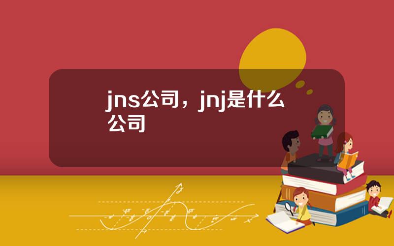 jns公司，jnj是什么公司