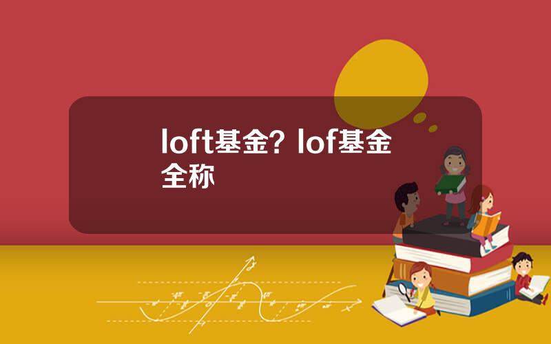 loft基金？lof基金全称