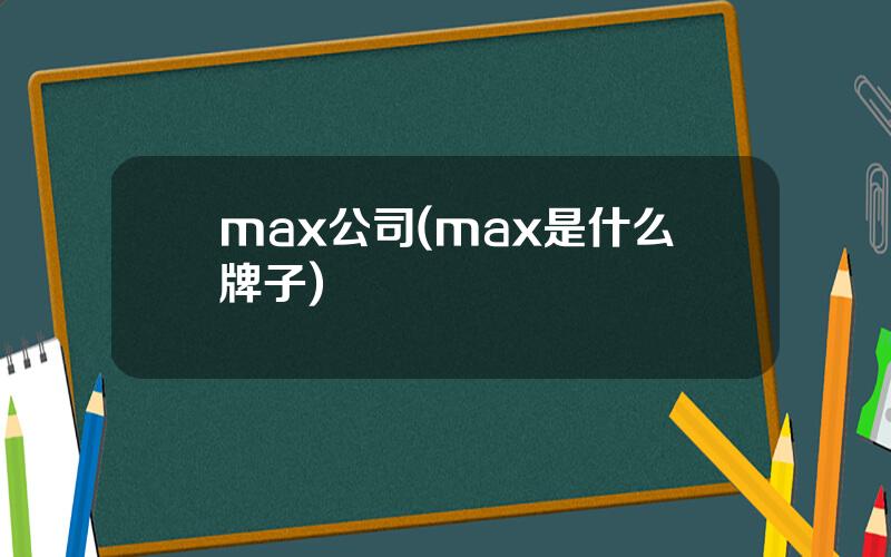 max公司(max是什么牌子)