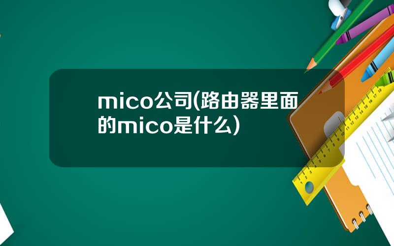 mico公司(路由器里面的mico是什么)