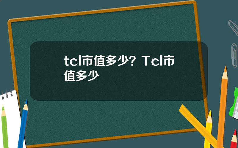 tcl市值多少？Tcl市值多少