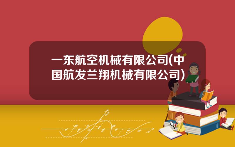 一东航空机械有限公司(中国航发兰翔机械有限公司)