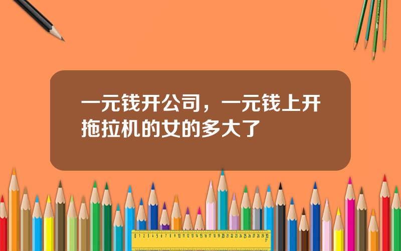 一元钱开公司，一元钱上开拖拉机的女的多大了