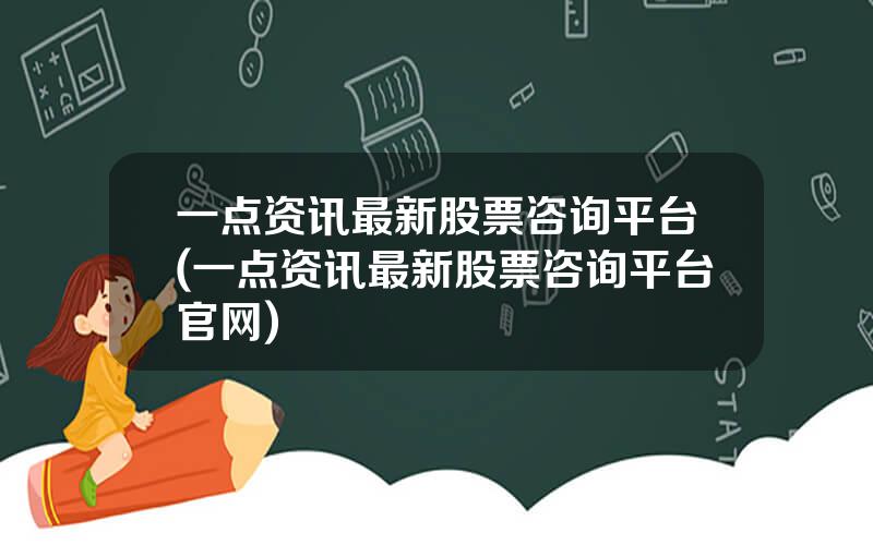 一点资讯最新股票咨询平台(一点资讯最新股票咨询平台官网)