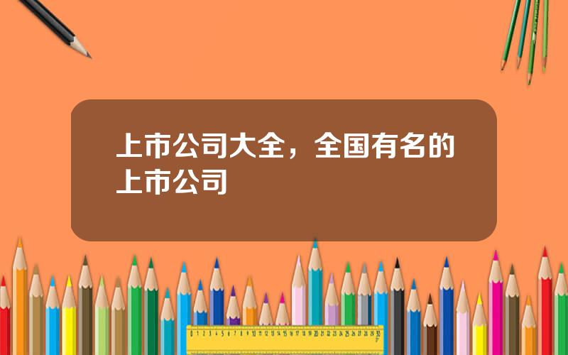 上市公司大全，全国有名的上市公司