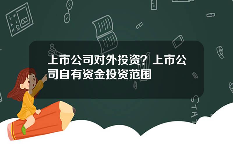 上市公司对外投资？上市公司自有资金投资范围